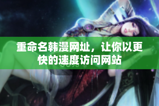 重命名韩漫网址，让你以更快的速度访问网站
