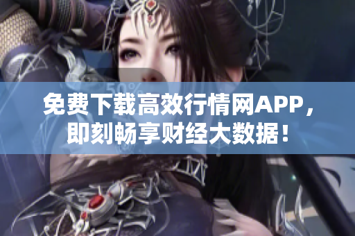 免费下载高效行情网APP，即刻畅享财经大数据！