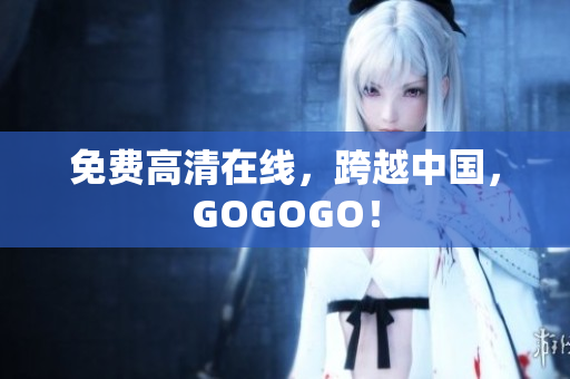 免费高清在线，跨越中国，GOGOGO！