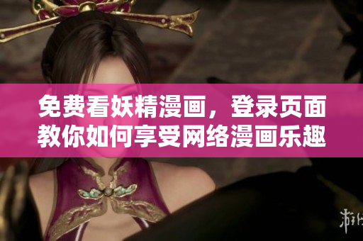 免费看妖精漫画，登录页面教你如何享受网络漫画乐趣