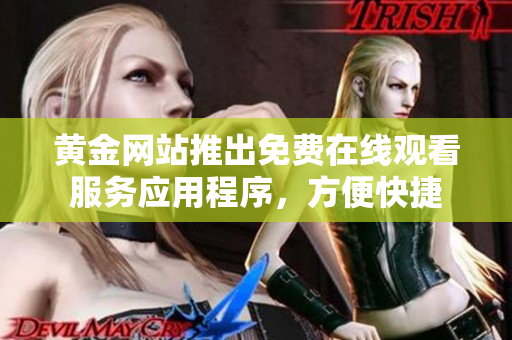 黄金网站推出免费在线观看服务应用程序，方便快捷