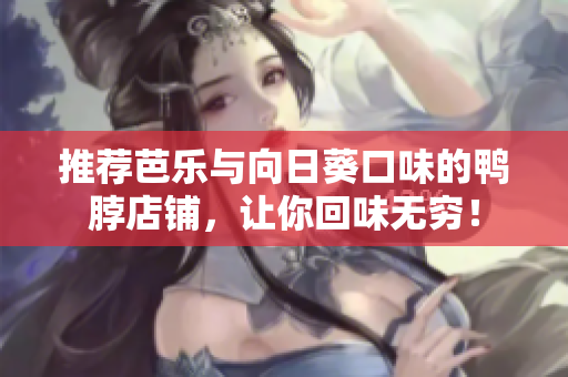 推荐芭乐与向日葵口味的鸭脖店铺，让你回味无穷！