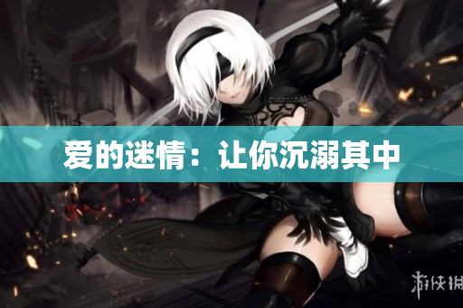 爱的迷情：让你沉溺其中