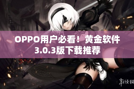 OPPO用户必看！黄金软件3.0.3版下载推荐