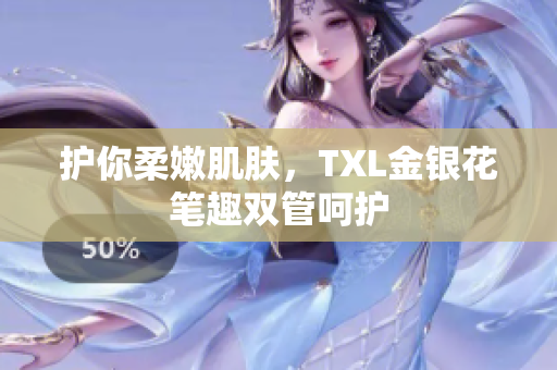 护你柔嫩肌肤，TXL金银花笔趣双管呵护