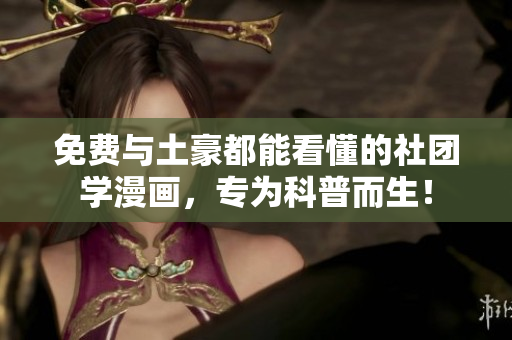 免费与土豪都能看懂的社团学漫画，专为科普而生！