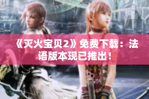 《灭火宝贝2》免费下载：法语版本现已推出！