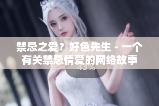 禁忌之爱？好色先生 - 一个有关禁忌情爱的网络故事