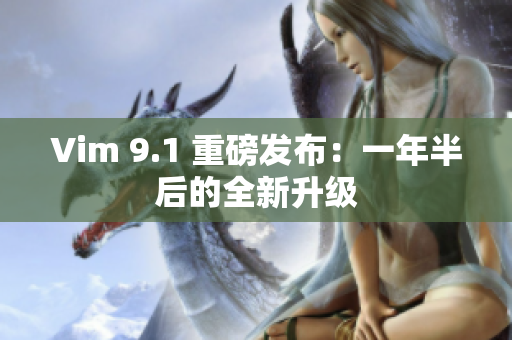 Vim 9.1 重磅发布：一年半后的全新升级