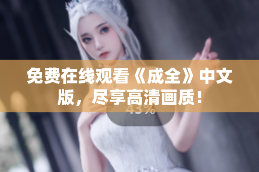 免费在线观看《成全》中文版，尽享高清画质！