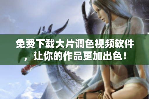 免费下载大片调色视频软件，让你的作品更加出色！