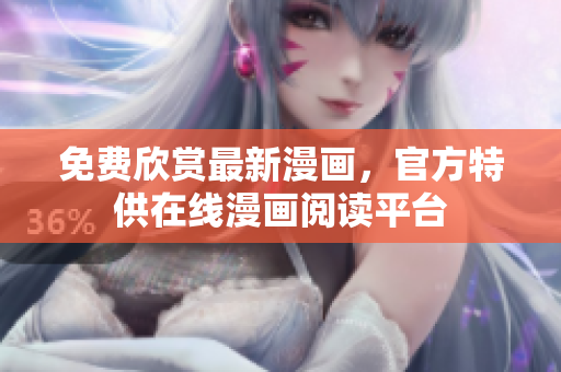 免费欣赏最新漫画，官方特供在线漫画阅读平台