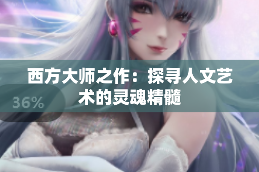 西方大师之作：探寻人文艺术的灵魂精髓
