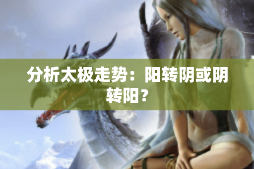 分析太极走势：阳转阴或阴转阳？