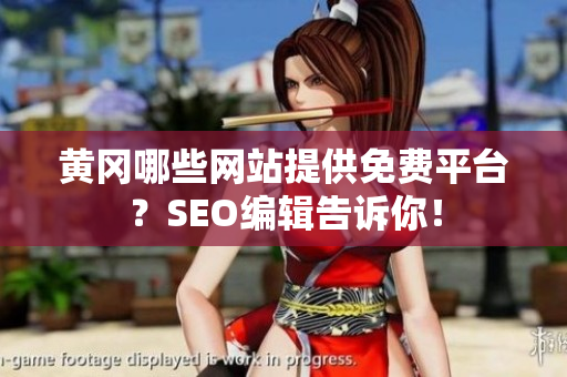 黄冈哪些网站提供免费平台？SEO编辑告诉你！