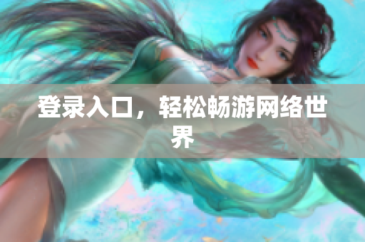 登录入口，轻松畅游网络世界