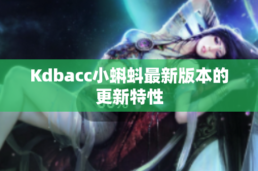 Kdbacc小蝌蚪最新版本的更新特性