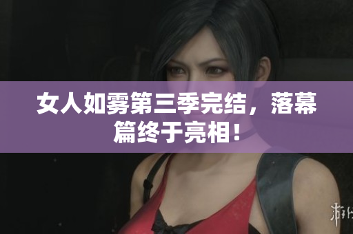 女人如雾第三季完结，落幕篇终于亮相！