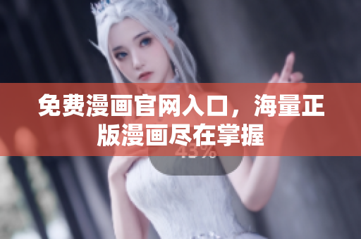 免费漫画官网入口，海量正版漫画尽在掌握