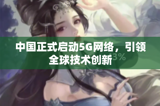 中国正式启动5G网络，引领全球技术创新