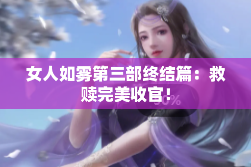 女人如雾第三部终结篇：救赎完美收官！