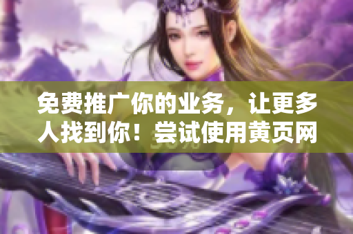 免费推广你的业务，让更多人找到你！尝试使用黄页网站