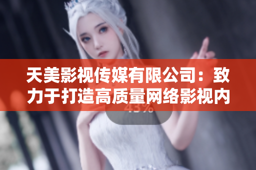 天美影视传媒有限公司：致力于打造高质量网络影视内容