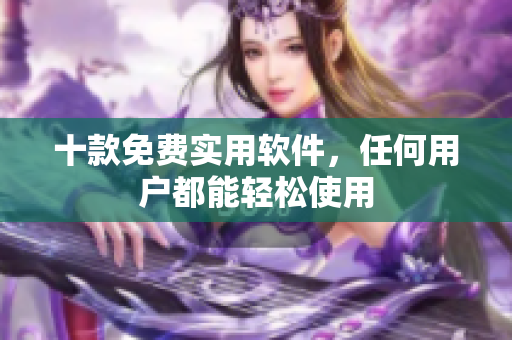 十款免费实用软件，任何用户都能轻松使用