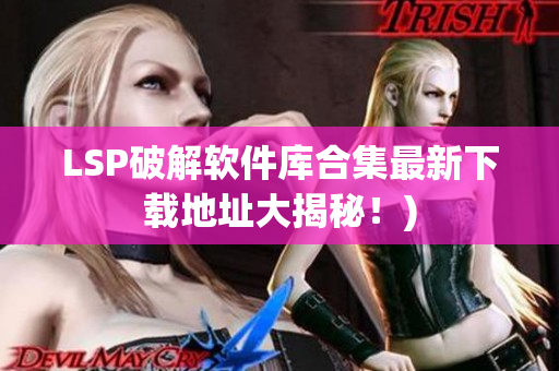 LSP破解软件库合集最新下载地址大揭秘！)
