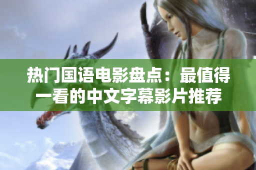 热门国语电影盘点：最值得一看的中文字幕影片推荐