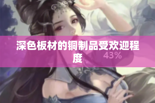 深色板材的铜制品受欢迎程度