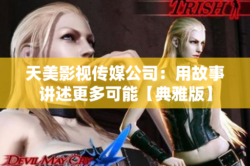 天美影视传媒公司：用故事讲述更多可能【典雅版】