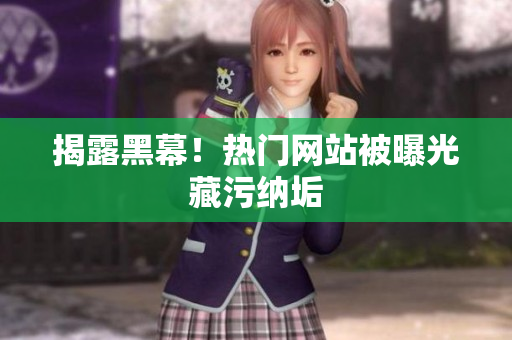 揭露黑幕！热门网站被曝光藏污纳垢