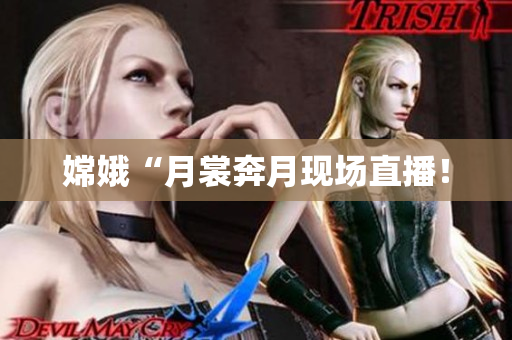 嫦娥“月裳奔月现场直播！