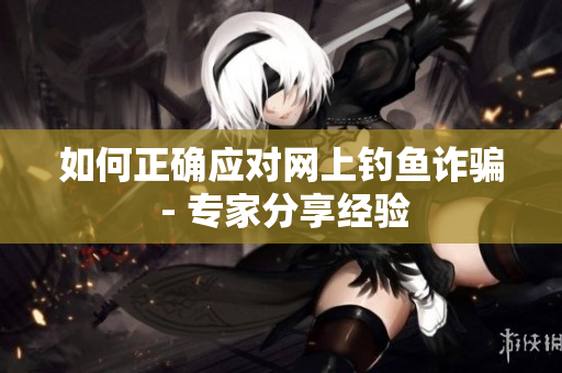 如何正确应对网上钓鱼诈骗 - 专家分享经验