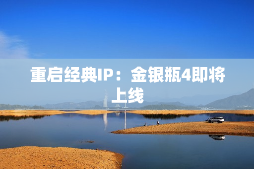 重启经典IP：金银瓶4即将上线