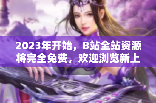 2023年开始，B站全站资源将完全免费，欢迎浏览新上线的入口！