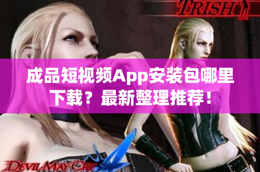 成品短视频App安装包哪里下载？最新整理推荐！