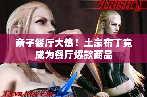 亲子餐厅大热！土豪布丁竟成为餐厅爆款商品