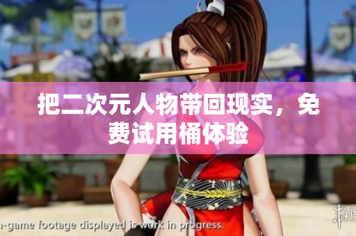 把二次元人物带回现实，免费试用桶体验