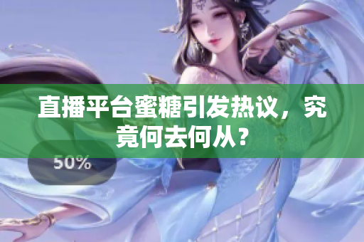 直播平台蜜糖引发热议，究竟何去何从？