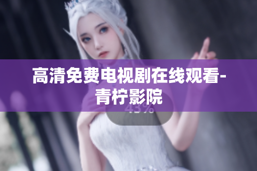 高清免费电视剧在线观看-青柠影院