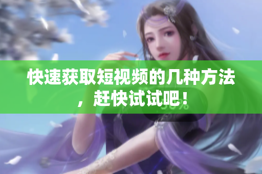 快速获取短视频的几种方法，赶快试试吧！