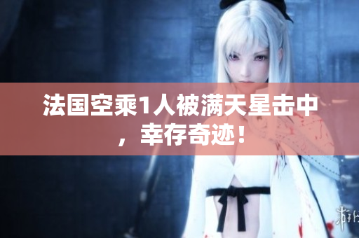 法国空乘1人被满天星击中，幸存奇迹！