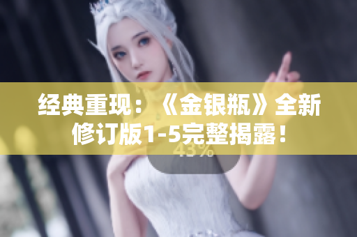 经典重现：《金银瓶》全新修订版1-5完整揭露！