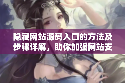 隐藏网站源码入口的方法及步骤详解，助你加强网站安全性