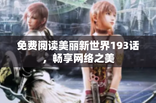 免费阅读美丽新世界193话，畅享网络之美