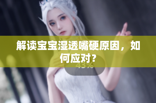 解读宝宝湿透嘴硬原因，如何应对？