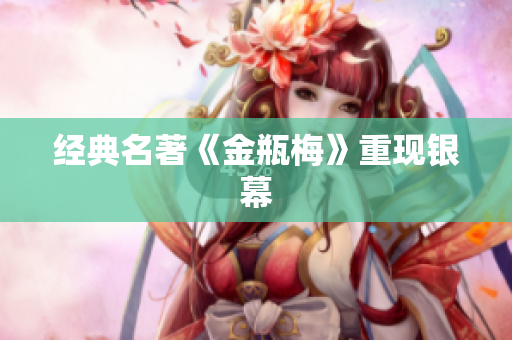 经典名著《金瓶梅》重现银幕