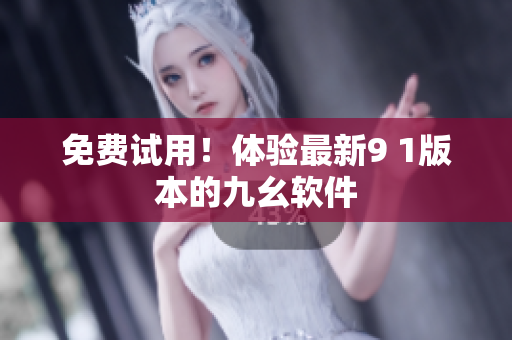 免费试用！体验最新9 1版本的九幺软件